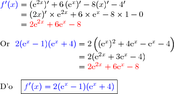{\blue{f'(x)}}=(\text{e}^{2x})'+6\,(\text{e}^x)'-8(x)'-4' \\\phantom{f'(x)}=(2x)'\times\text{e}^{2x}+6\times\text{e}^{x}-8\times1-0 \\\phantom{f'(x)}={\red{2\text{e}^{2x}+6\text{e}^x-8}} \\\\\text{Or }\ {\blue{2(\text{e}^x-1)(\text{e}^x+4)}}=2\left(\overset{}{(\text{e}^x)^2+4\text{e}^x-\text{e}^x-4}\right) \\\phantom{\text{Or }\ 2(\text{e}^x-1)(\text{e}^x+4)}=2(\text{e}^{2x}+3\text{e}^x-4) \\\phantom{\text{Or }\ 2(\text{e}^x-1)(\text{e}^x+4)}={\red{2\text{e}^{2x}+6\text{e}^x-8}} \\\\\text{D'o }\ \ \boxed{{\blue{f'(x)=2(\text{e}^x-1)(\text{e}^x+4)}}}